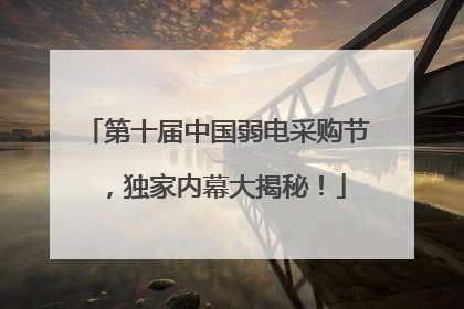 第十届中国弱电采购节，独家内幕大揭秘！