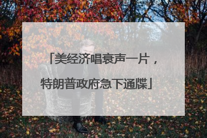 美经济唱衰声一片，特朗普政府急下通牒