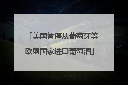 美国暂停从葡萄牙等欧盟国家进口葡萄酒