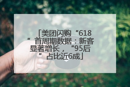 美团闪购“618”首周期数据：新客显著增长，“95后”占比近6成