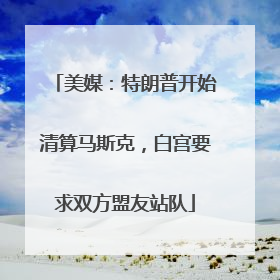 美媒：特朗普开始清算马斯克，白宫要求双方盟友站队