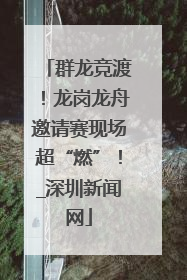群龙竞渡！龙岗龙舟邀请赛现场超“燃”！_深圳新闻网