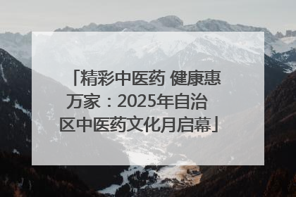 精彩中医药 健康惠万家：2025年自治区中医药文化月启幕