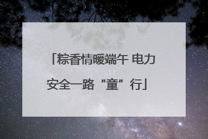 粽香情暖端午 电力安全一路“童”行