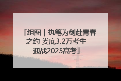 组图｜执笔为剑赴青春之约 娄底3.2万考生迎战2025高考