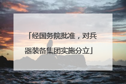 经国务院批准，对兵器装备集团实施分立