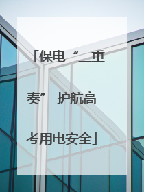 保电“三重奏” 护航高考用电安全