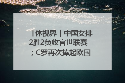 体视界｜中国女排2胜2负收官世联赛；C罗再次捧起欧国联冠军奖杯