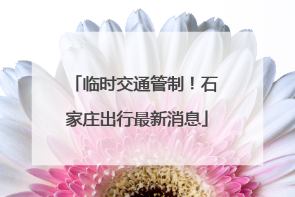 临时交通管制！石家庄出行最新消息