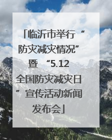 临沂市举行“防灾减灾情况”暨 “5.12全国防灾减灾日”宣传活动新闻发布会