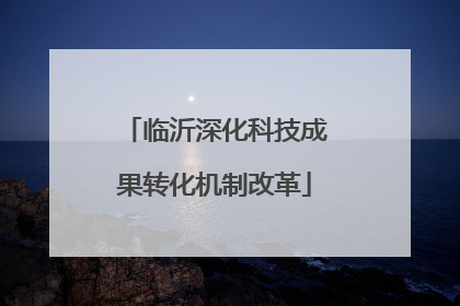 临沂深化科技成果转化机制改革