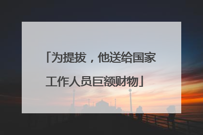 为提拔，他送给国家工作人员巨额财物