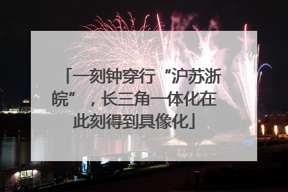 一刻钟穿行“沪苏浙皖”，长三角一体化在此刻得到具像化