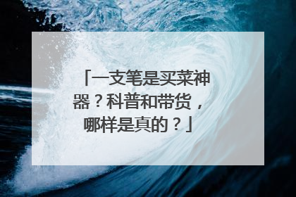 一支笔是买菜神器？科普和带货，哪样是真的？