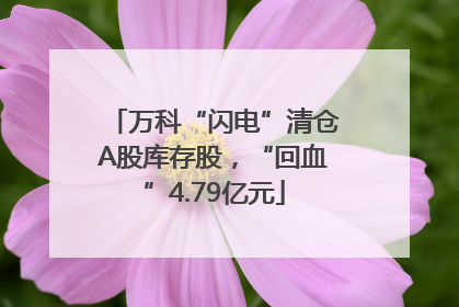 万科“闪电”清仓A股库存股，“回血”4.79亿元
