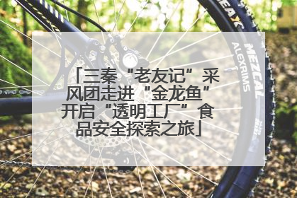 三秦“老友记”采风团走进“金龙鱼”开启“透明工厂”食品安全探索之旅