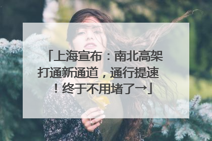 上海宣布：南北高架打通新通道，通行提速！终于不用堵了→