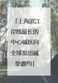上海滨江岸线最长的中心城区向全球发出诚挚邀约