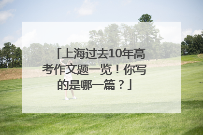 上海过去10年高考作文题一览！你写的是哪一篇？