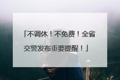 不调休！不免费！全省交警发布重要提醒！