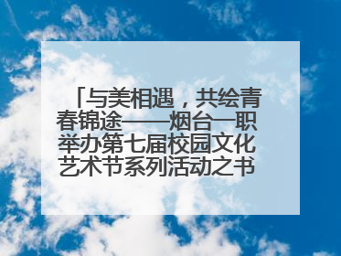 与美相遇，共绘青春锦途——烟台一职举办第七届校园文化艺术节系列活动之书画作品展