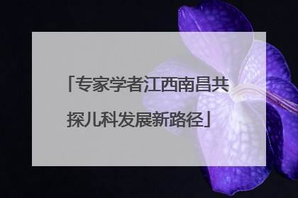 专家学者江西南昌共探儿科发展新路径