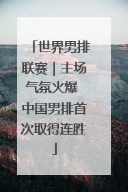 世界男排联赛｜主场气氛火爆 中国男排首次取得连胜