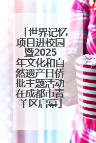 世界记忆项目进校园暨2025年文化和自然遗产日侨批主题活动在成都市青羊区启幕