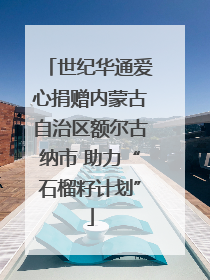 世纪华通爱心捐赠内蒙古自治区额尔古纳市 助力“石榴籽计划”