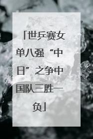 世乒赛女单八强“中日”之争中国队三胜一负