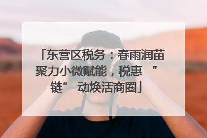 东营区税务：春雨润苗聚力小微赋能，税惠 “链” 动焕活商圈