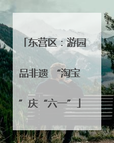 东营区：游园品非遗 “淘宝”庆“六一”