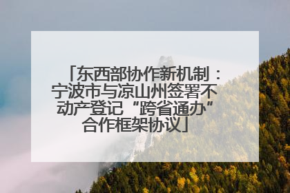 东西部协作新机制：宁波市与凉山州签署不动产登记“跨省通办”合作框架协议