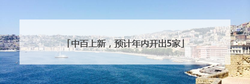 中百上新，预计年内开出5家