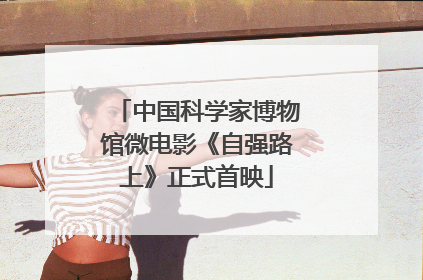 中国科学家博物馆微电影《自强路上》正式首映