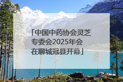 中国中药协会灵芝专委会2025年会在聊城冠县开幕