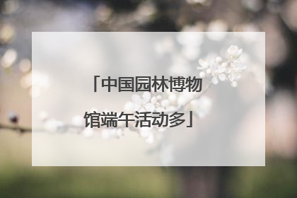 中国园林博物馆端午活动多