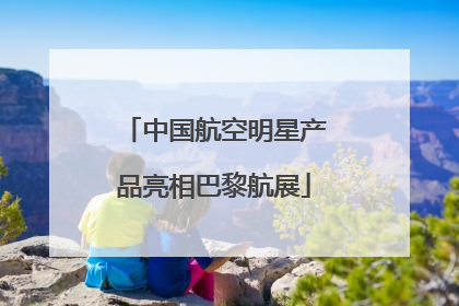 中国航空明星产品亮相巴黎航展