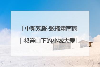 中新观陇·张掖肃南周｜祁连山下的小城大爱
