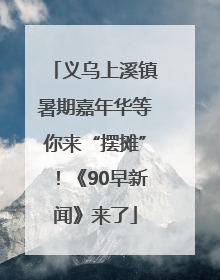 义乌上溪镇暑期嘉年华等你来“摆摊”！《90早新闻》来了