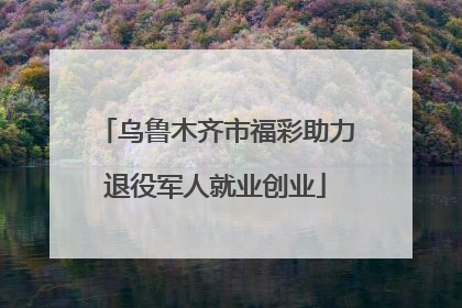 乌鲁木齐市福彩助力退役军人就业创业