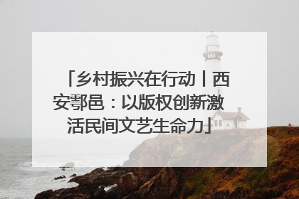 乡村振兴在行动丨西安鄠邑：以版权创新激活民间文艺生命力
