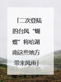 二次登陆的台风“蝴蝶”将给湖南这些地方带来风雨