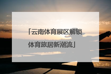 云南体育展区解锁体育旅居新潮流