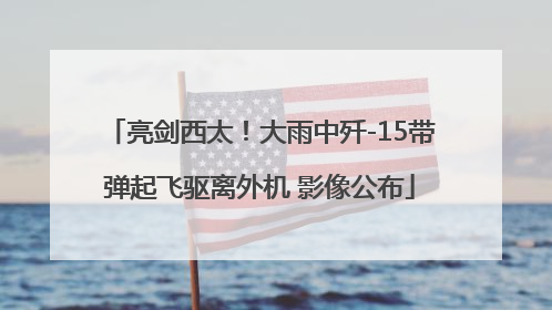 亮剑西太！大雨中歼-15带弹起飞驱离外机 影像公布