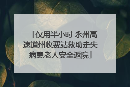 仅用半小时 永州高速道州收费站救助走失病患老人安全返院