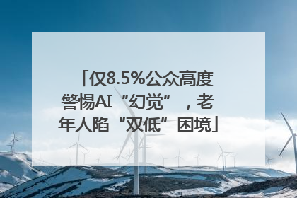 仅8.5%公众高度警惕AI“幻觉”，老年人陷“双低”困境