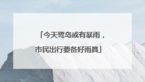 今天鹭岛或有暴雨，市民出行要备好雨具