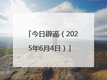 今日辟谣（2025年6月4日）
