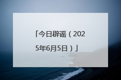 今日辟谣（2025年6月5日）
